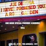 JOE DEROSA: "I NEVER PROMISED YOU A ROSE GARDEN" - NEW YORK SPECIAL PREMIER SCREENING @ The Angelika Film Center